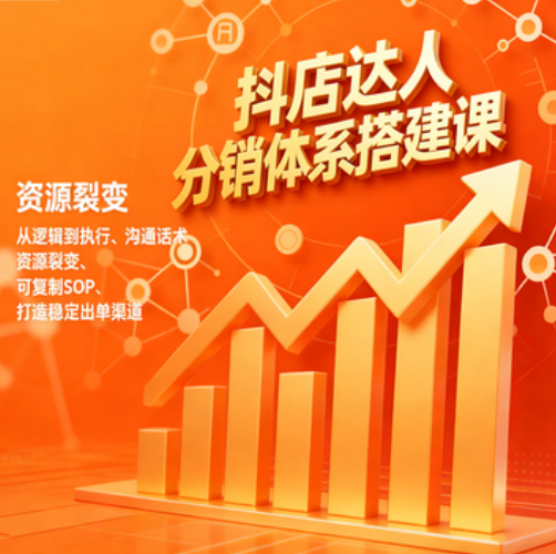 抖店达人分销体系搭建课，从逻辑到执行、沟通话术、资源裂变，可复制SOP，打造稳定出单渠道