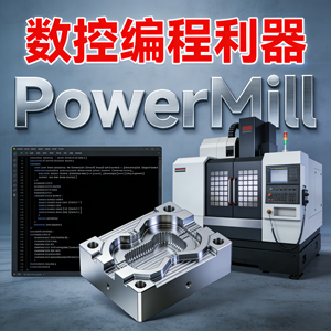 数控编程利器 ——PowerMill，开启高效加工新体验！